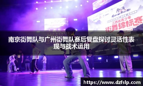 南京街舞队与广州街舞队赛后复盘探讨灵活性表现与战术运用